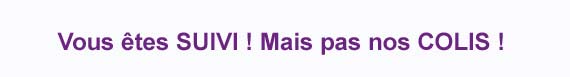Vous êtes SUIVI ! Mais pas nos COLIS ! Vous êtes SUIVI ! Mais pas nos COLIS !